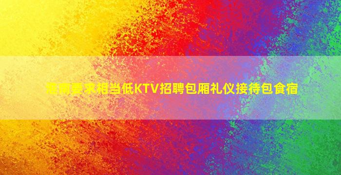 淮南要求相当低KTV招聘包厢礼仪接待包食宿